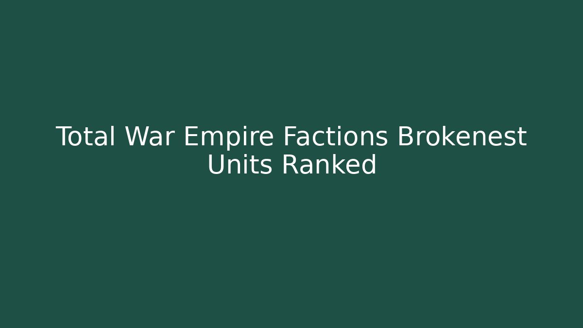 Total War Empire Factions Brokenest Units Ranked