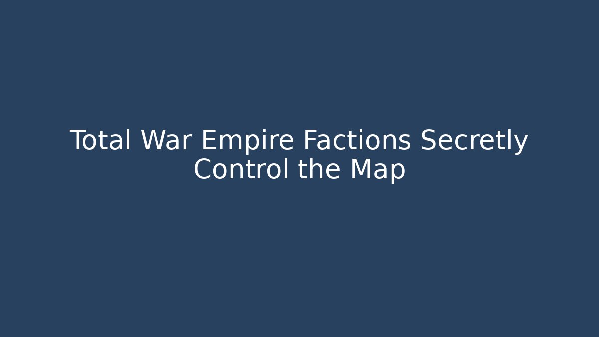Total War Empire Factions Secretly Control the Map