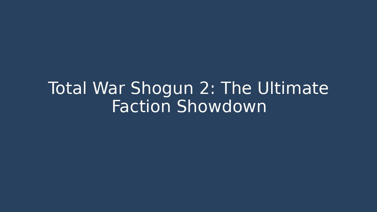 Total War Shogun 2: The Ultimate Faction Showdown