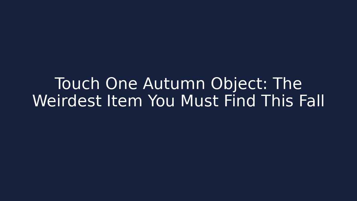Touch One Autumn Object: The Weirdest Item You Must Find This Fall