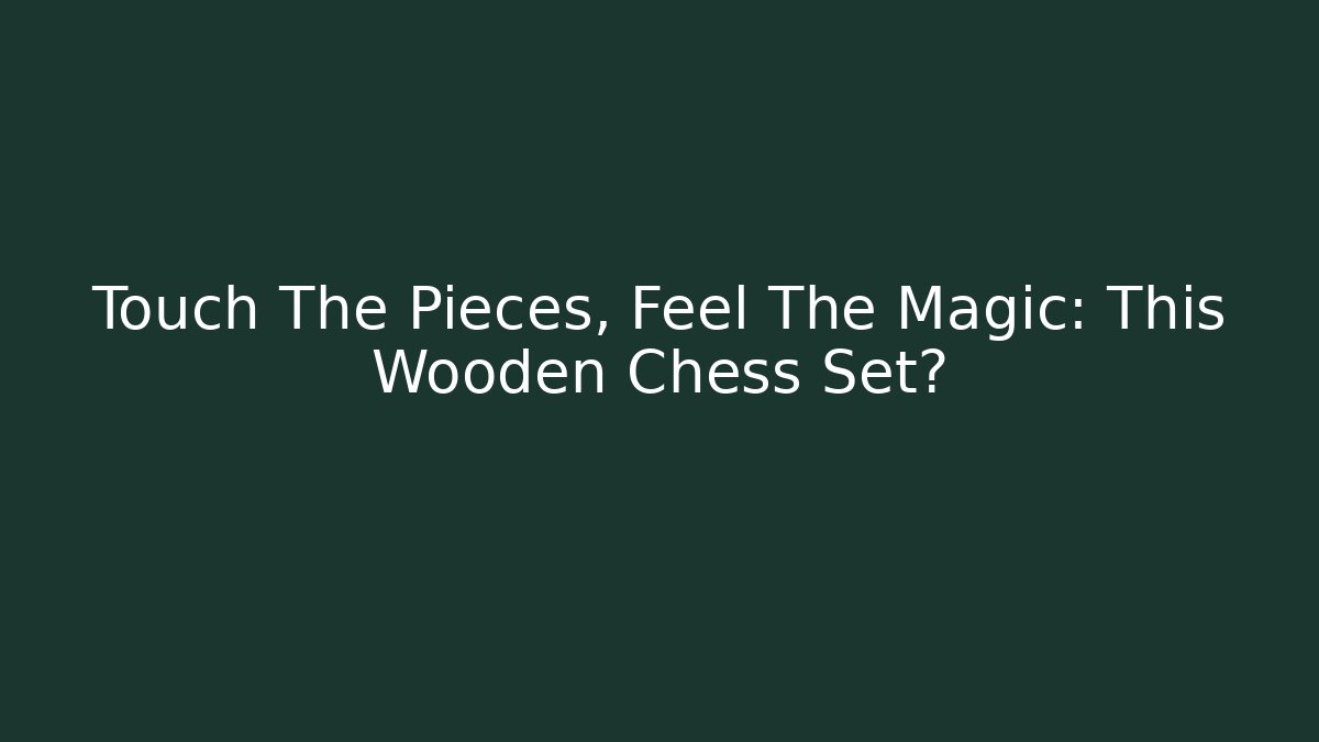 Touch The Pieces, Feel The Magic: This Wooden Chess Set?