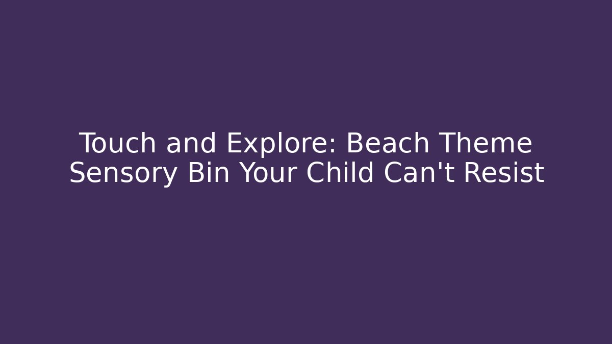 Touch and Explore: Beach Theme Sensory Bin Your Child Can't Resist