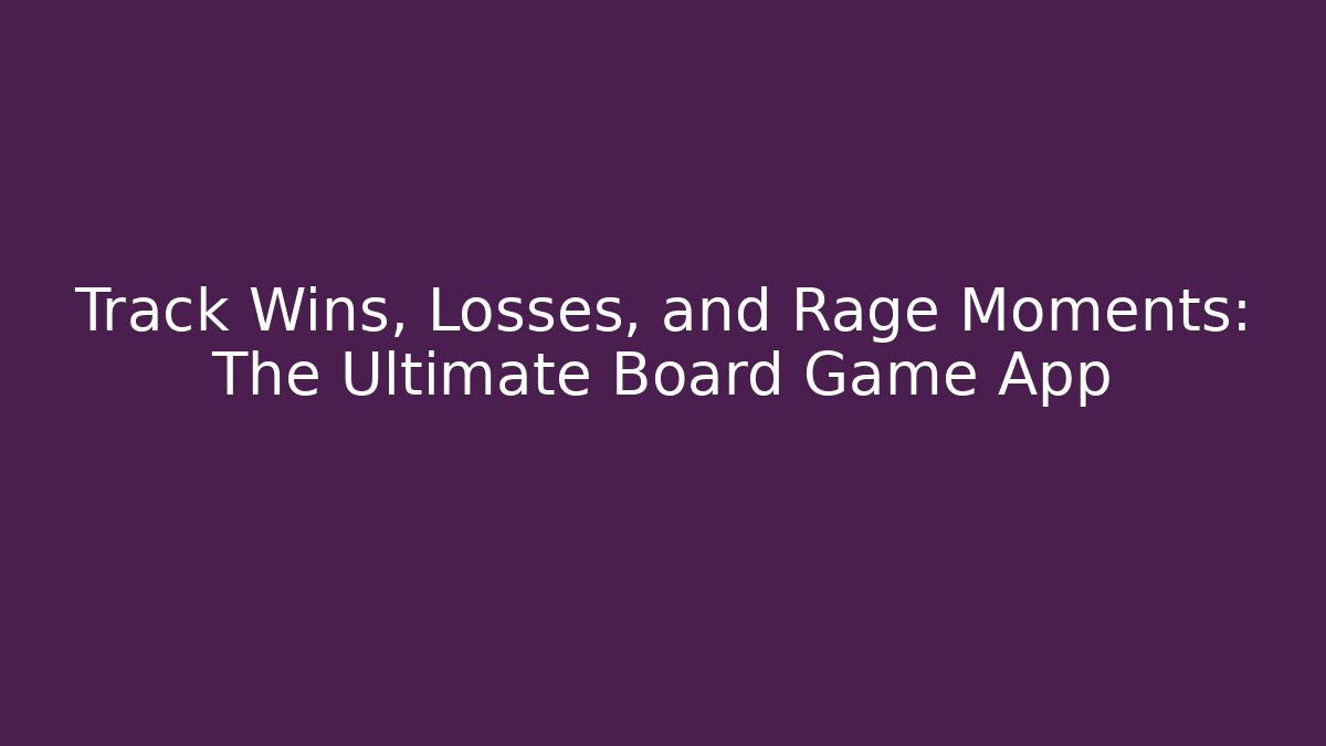 Track Wins, Losses, and Rage Moments: The Ultimate Board Game App
