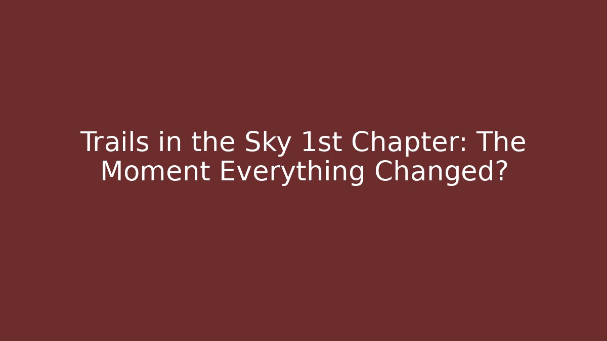 Trails in the Sky 1st Chapter: The Moment Everything Changed?