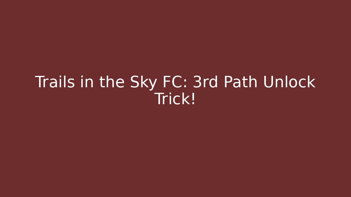 Trails in the Sky FC: 3rd Path Unlock Trick!