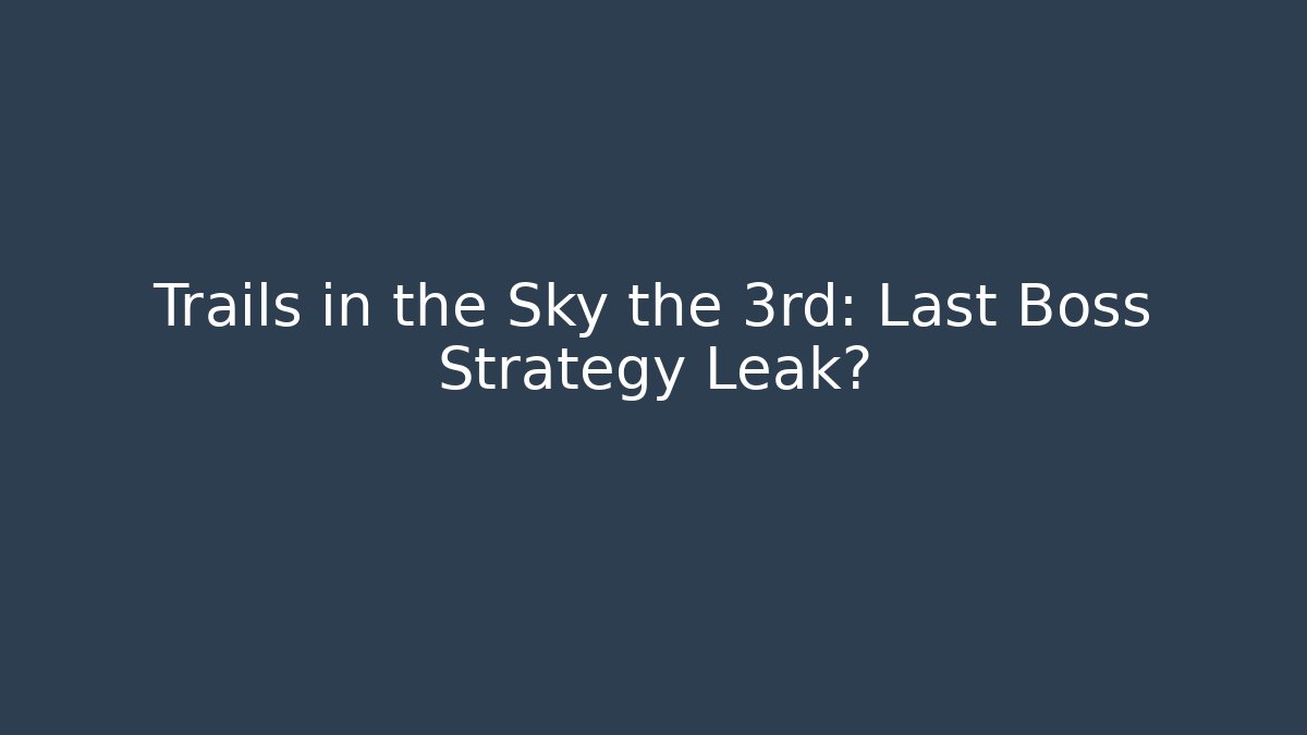 Trails in the Sky the 3rd: Last Boss Strategy Leak?