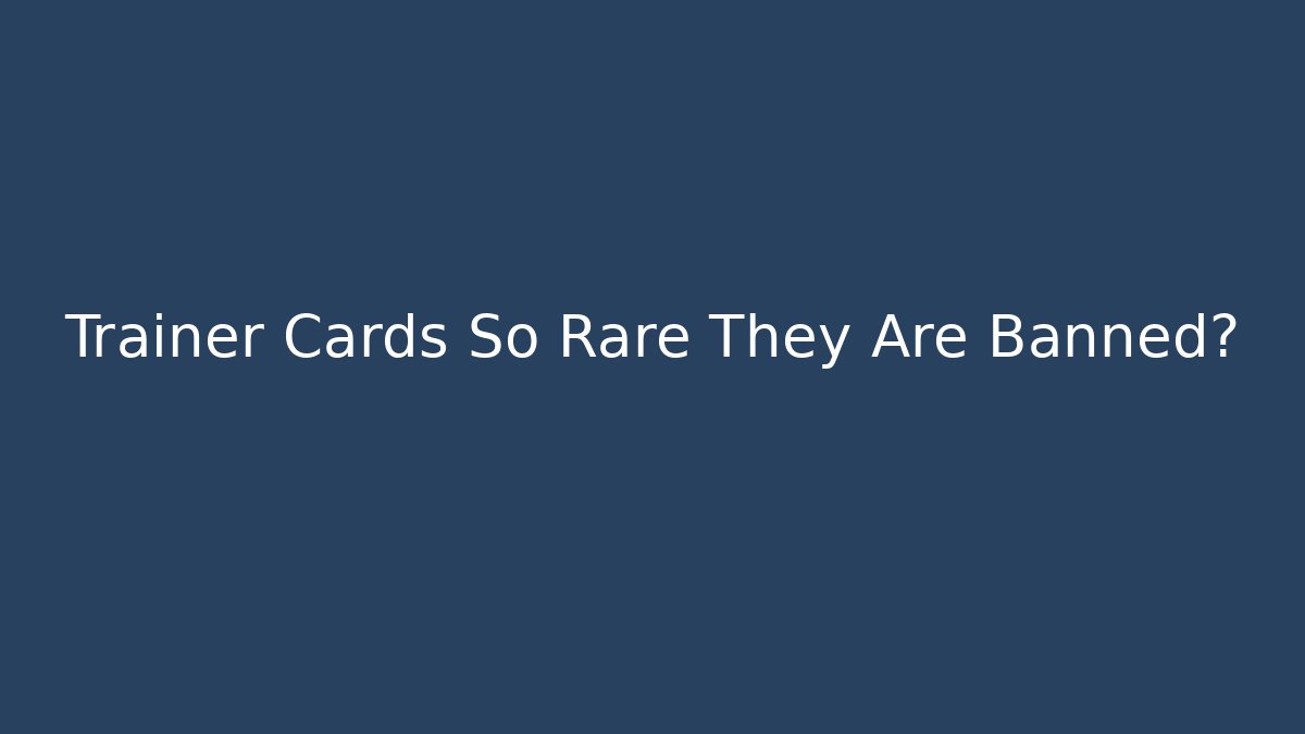 Trainer Cards So Rare They Are Banned?