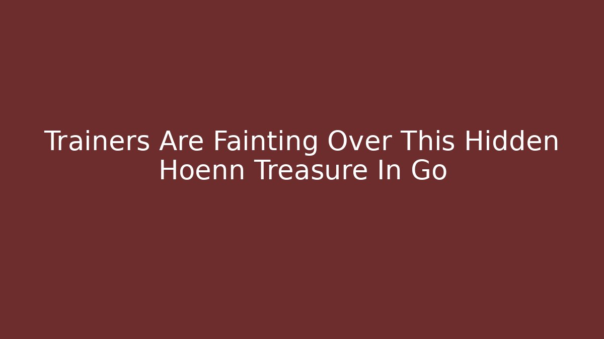 Trainers Are Fainting Over This Hidden Hoenn Treasure In Go
