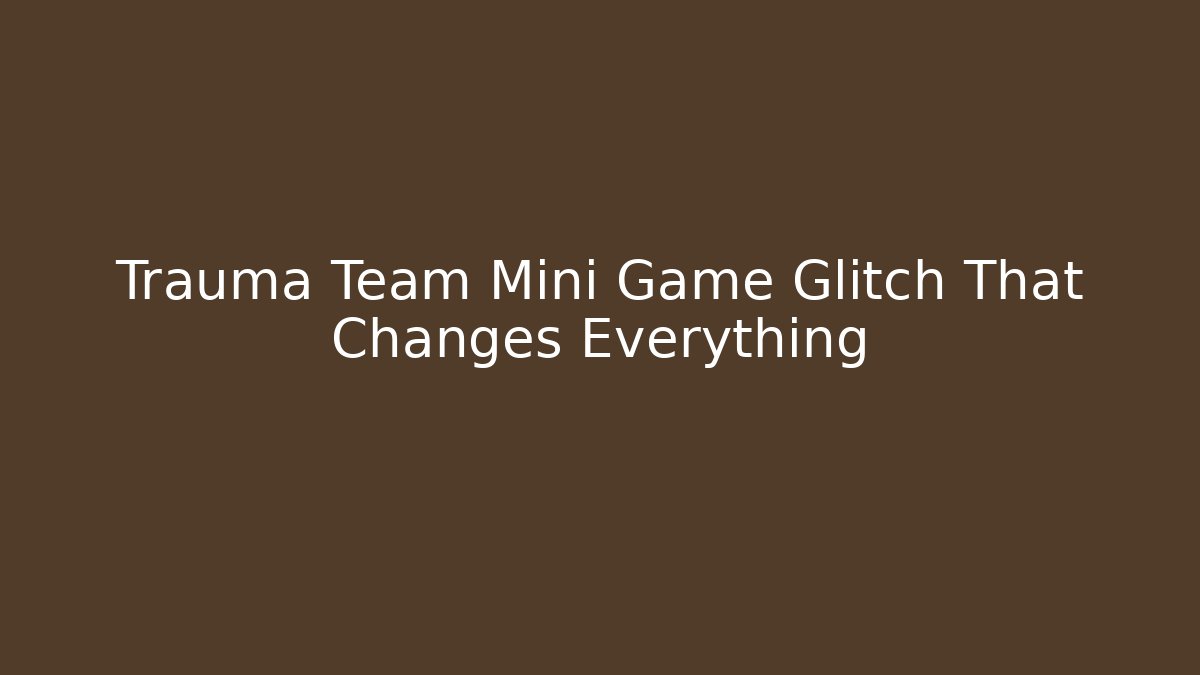 Trauma Team Mini Game Glitch That Changes Everything