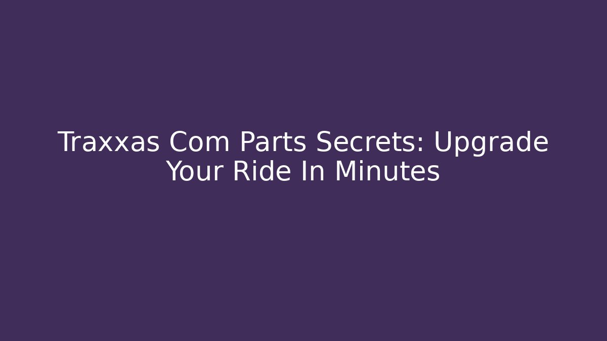 Traxxas Com Parts Secrets: Upgrade Your Ride In Minutes
