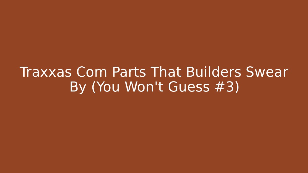 Traxxas Com Parts That Builders Swear By (You Won't Guess #3)