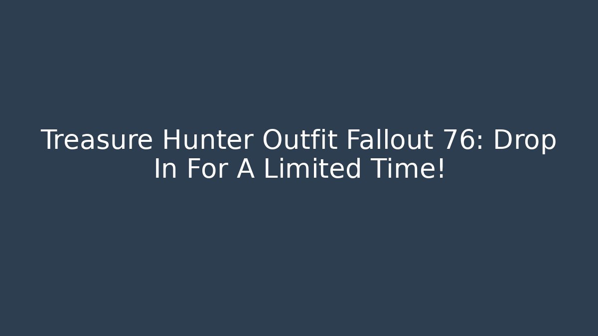 Treasure Hunter Outfit Fallout 76: Drop In For A Limited Time!