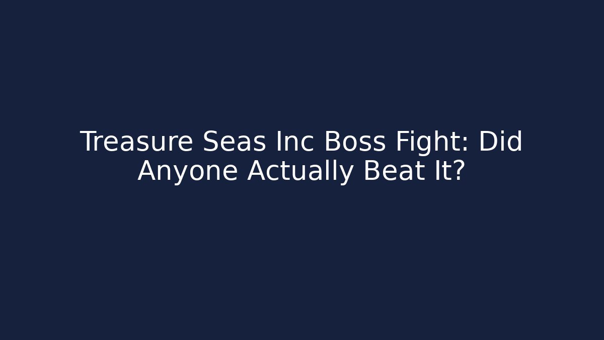 Treasure Seas Inc Boss Fight: Did Anyone Actually Beat It?