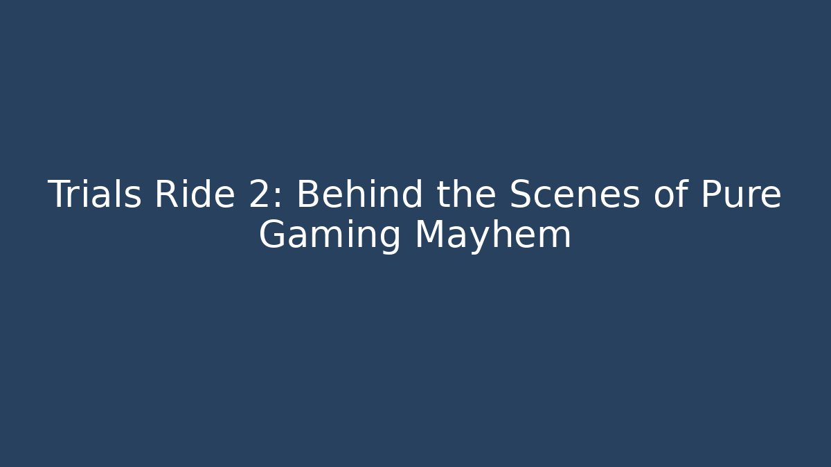 Trials Ride 2: Behind the Scenes of Pure Gaming Mayhem