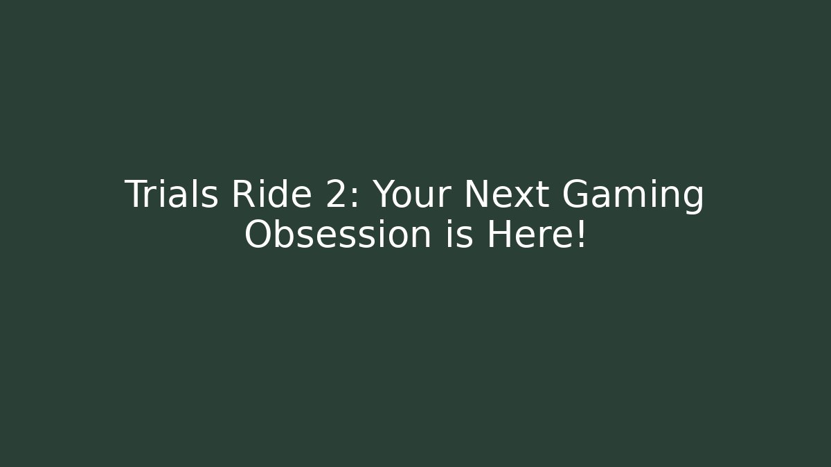 Trials Ride 2: Your Next Gaming Obsession is Here!