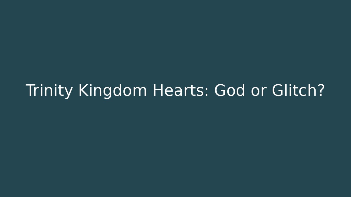 Trinity Kingdom Hearts: God or Glitch?