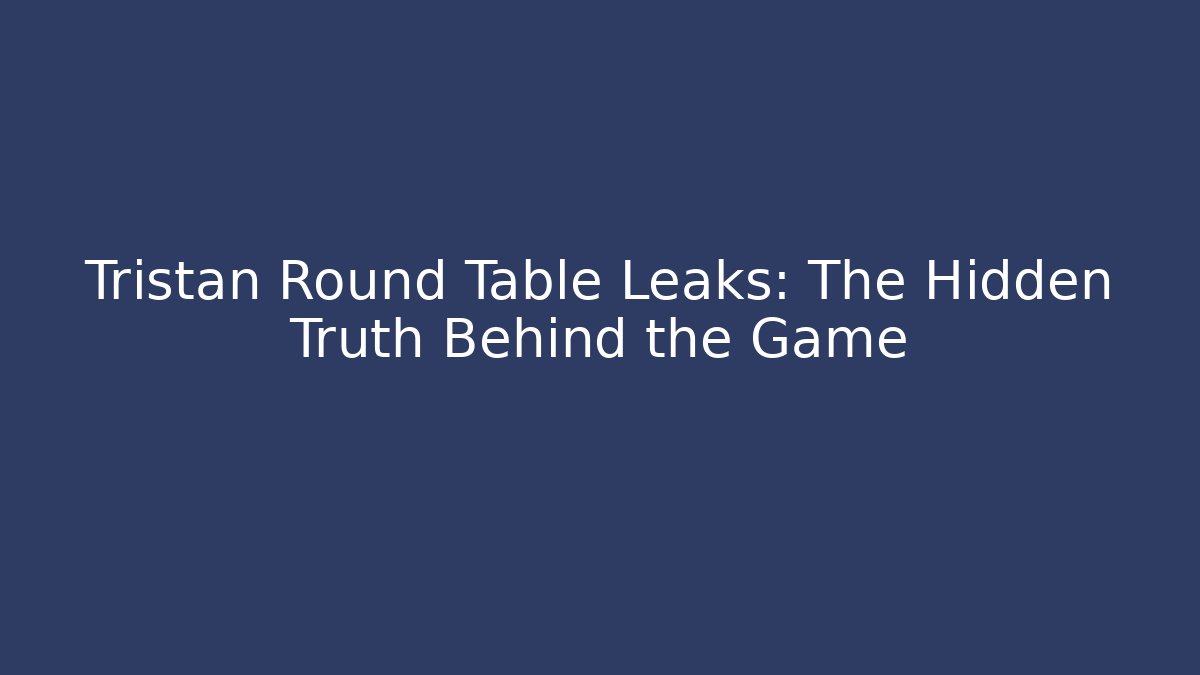 Tristan Round Table Leaks: The Hidden Truth Behind the Game