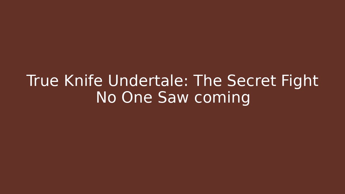 True Knife Undertale: The Secret Fight No One Saw coming