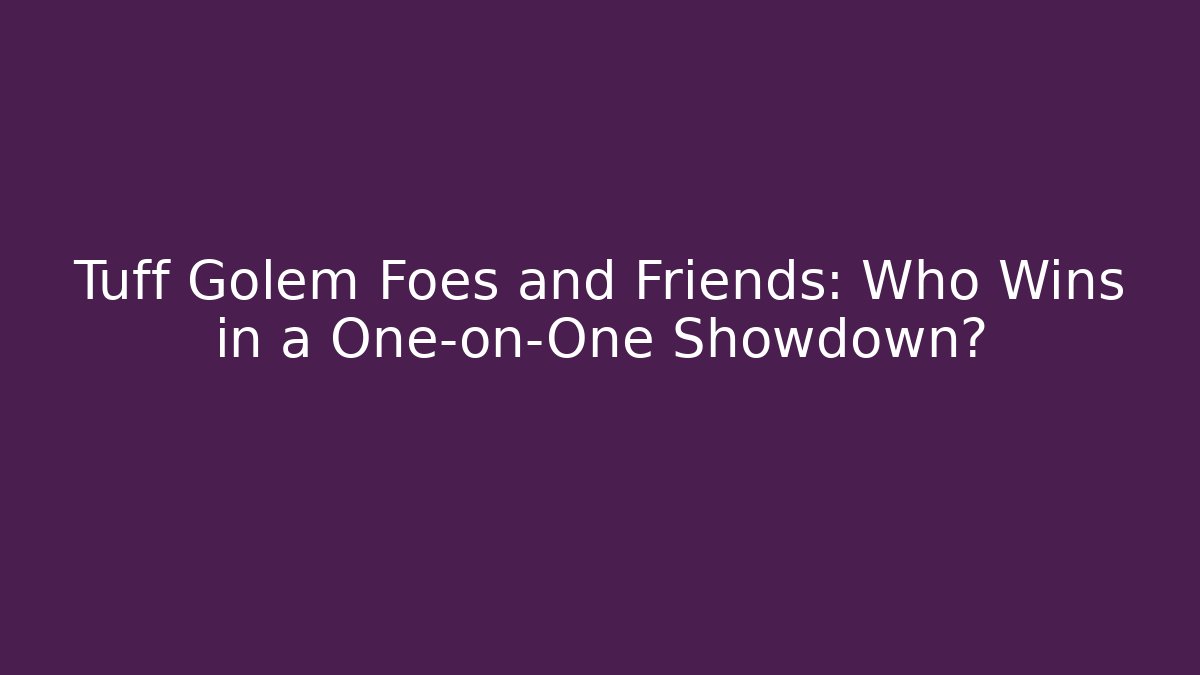Tuff Golem Foes and Friends: Who Wins in a One-on-One Showdown?