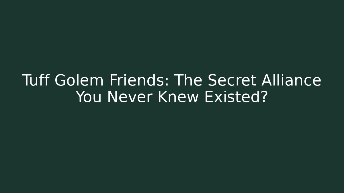 Tuff Golem Friends: The Secret Alliance You Never Knew Existed?