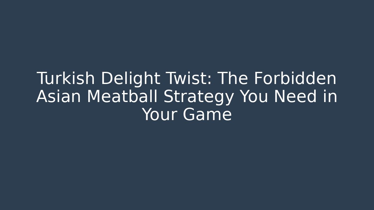 Turkish Delight Twist: The Forbidden Asian Meatball Strategy You Need in Your Game