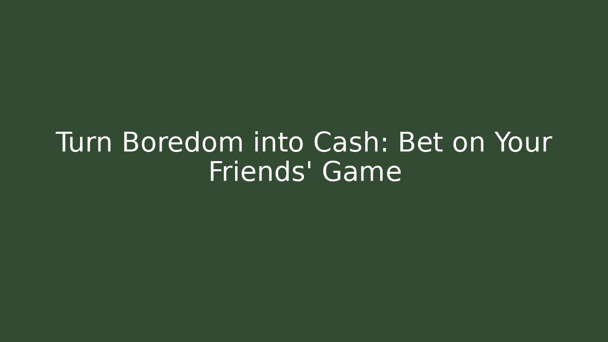 Turn Boredom into Cash: Bet on Your Friends' Game