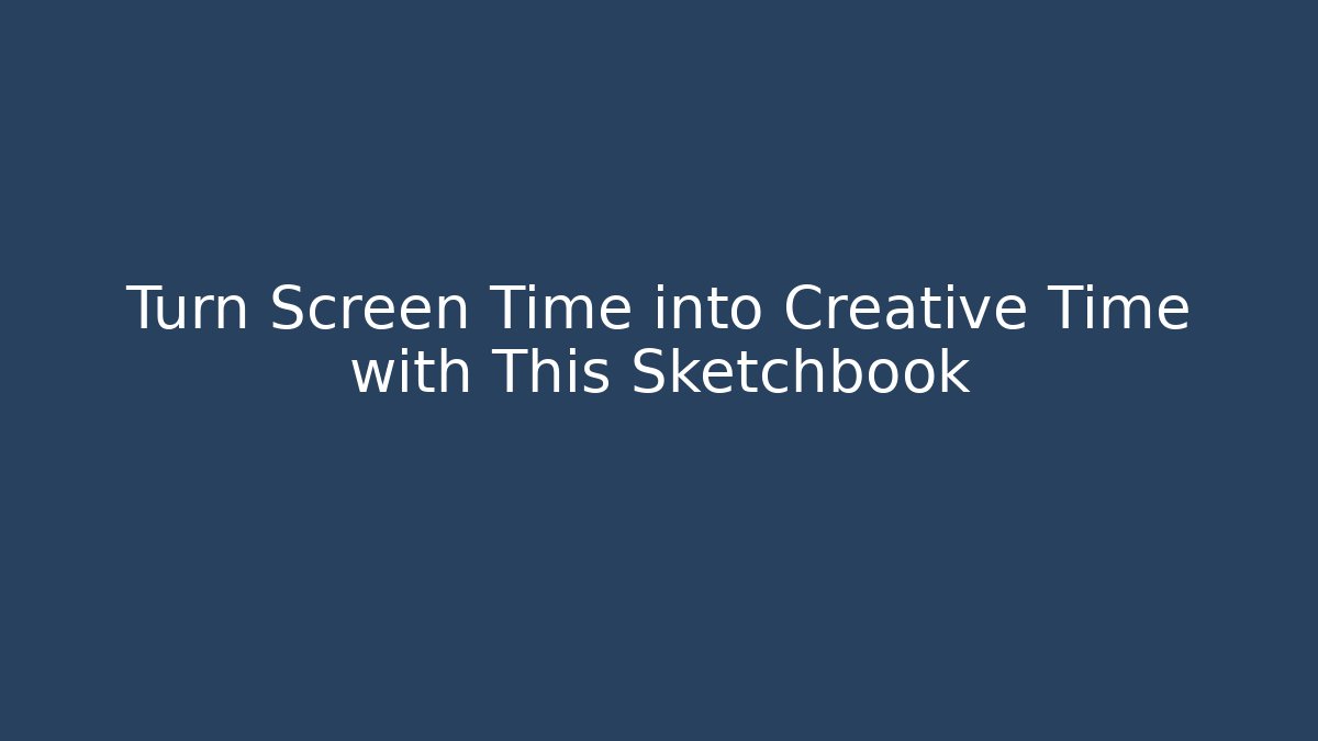 Turn Screen Time into Creative Time with This Sketchbook