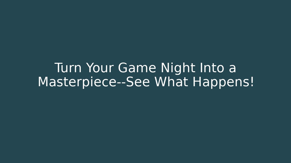 Turn Your Game Night Into a Masterpiece—See What Happens!
