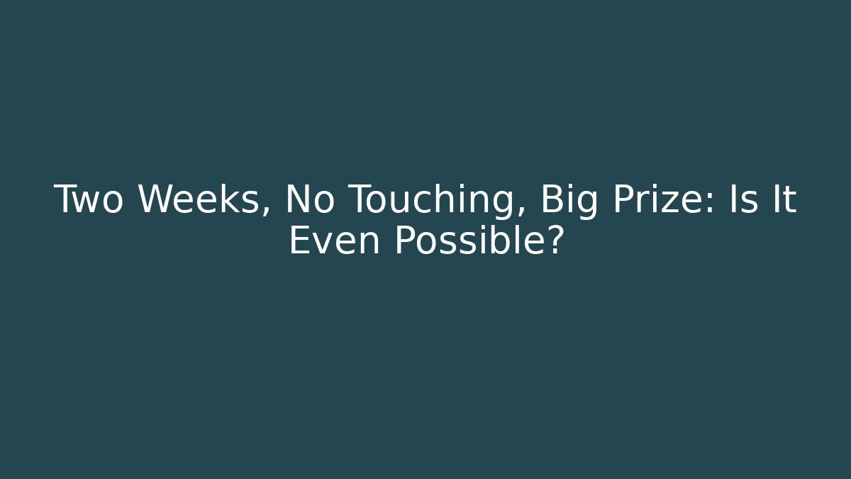 Two Weeks, No Touching, Big Prize: Is It Even Possible?