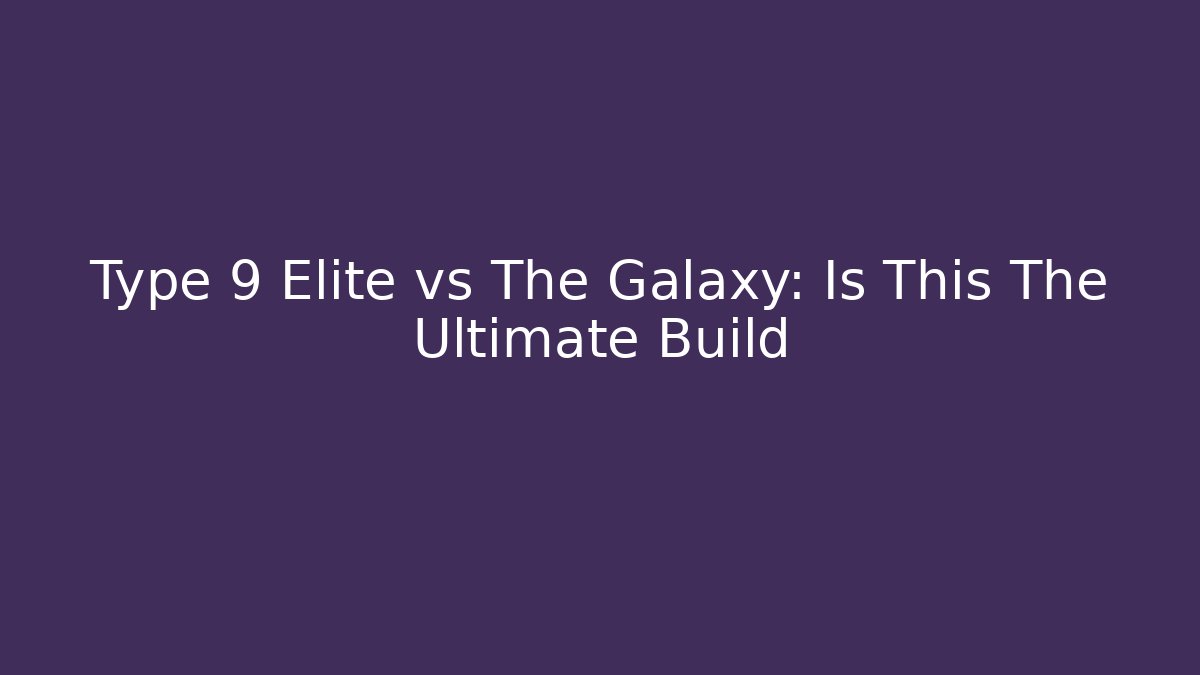 Type 9 Elite vs The Galaxy: Is This The Ultimate Build