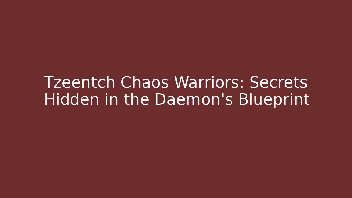 Tzeentch Chaos Warriors: Secrets Hidden in the Daemon's Blueprint