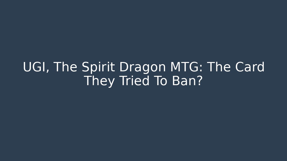 UGI, The Spirit Dragon MTG: The Card They Tried To Ban?