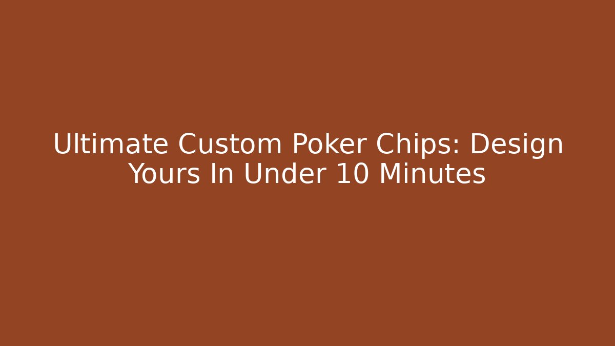 Ultimate Custom Poker Chips: Design Yours In Under 10 Minutes