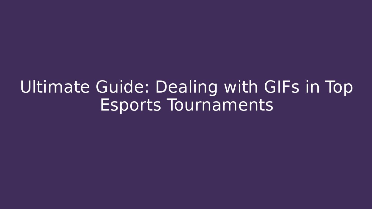 Ultimate Guide: Dealing with GIFs in Top Esports Tournaments
