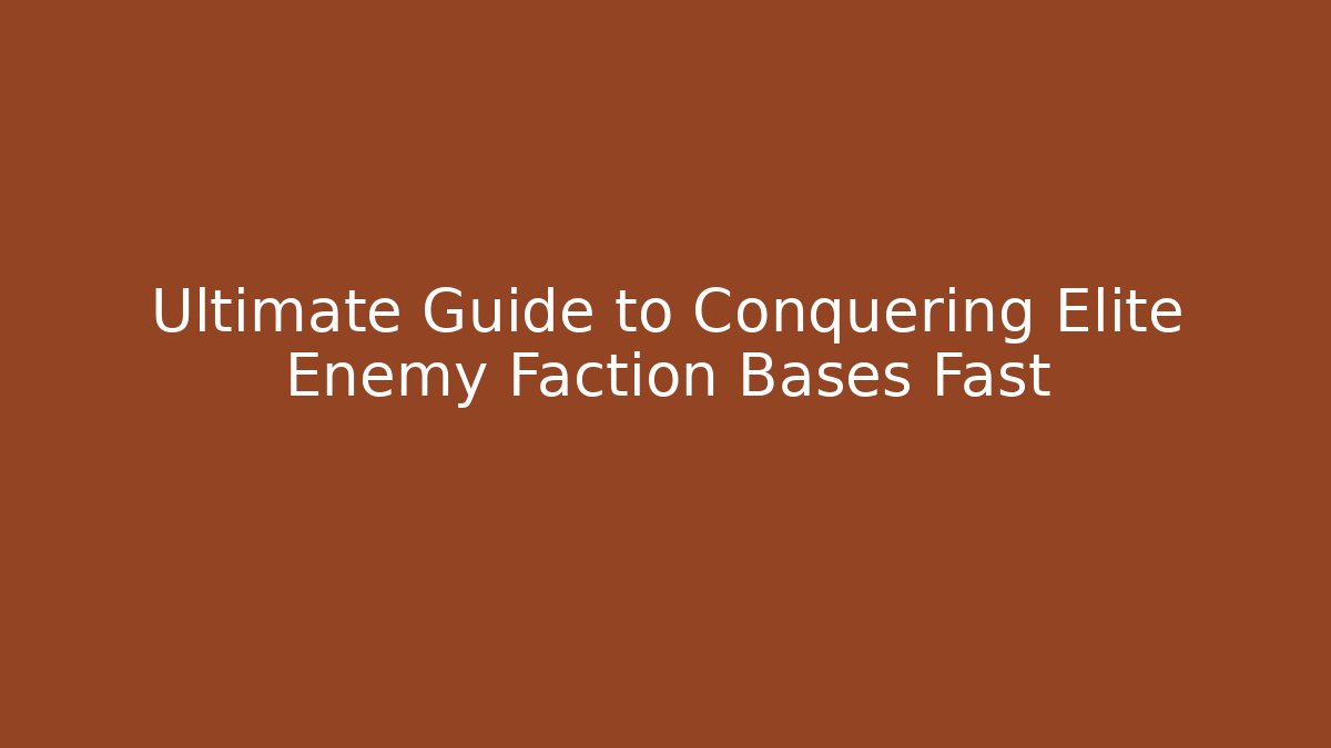 Ultimate Guide to Conquering Elite Enemy Faction Bases Fast