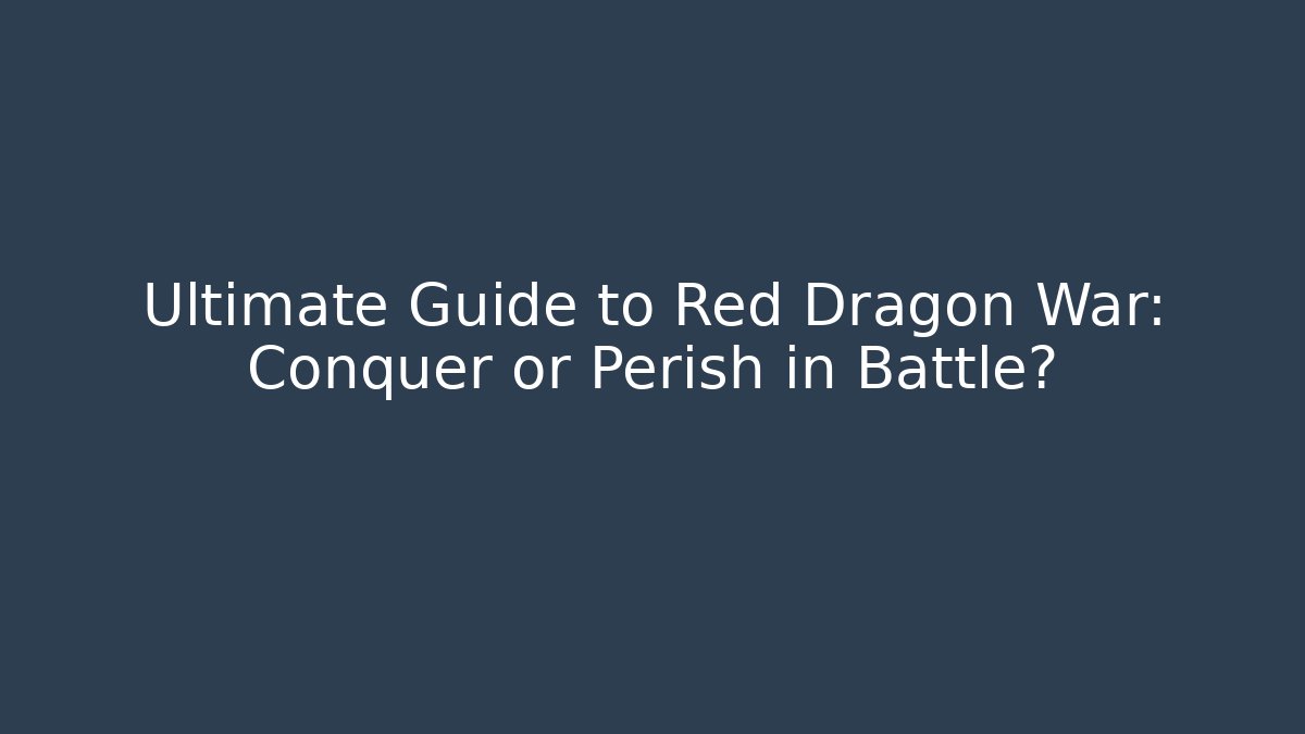 Ultimate Guide to Red Dragon War: Conquer or Perish in Battle?