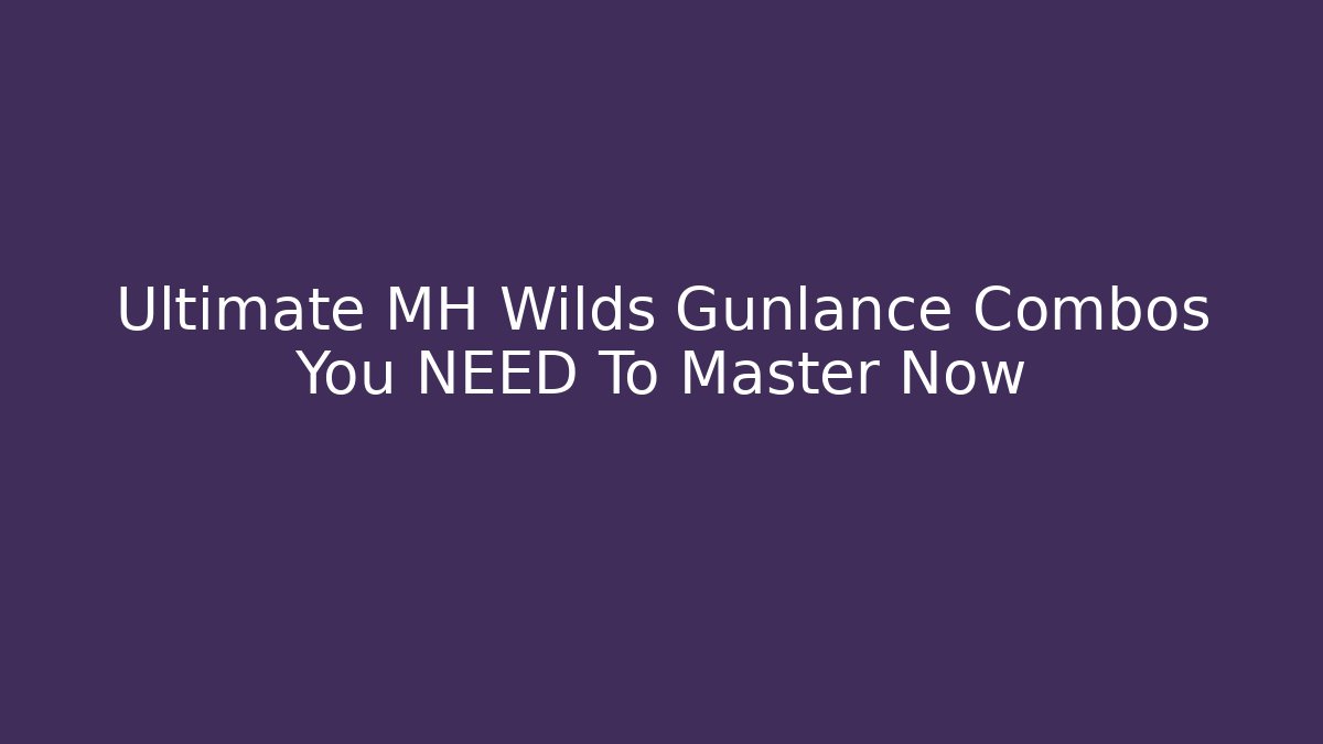 Ultimate MH Wilds Gunlance Combos You NEED To Master Now