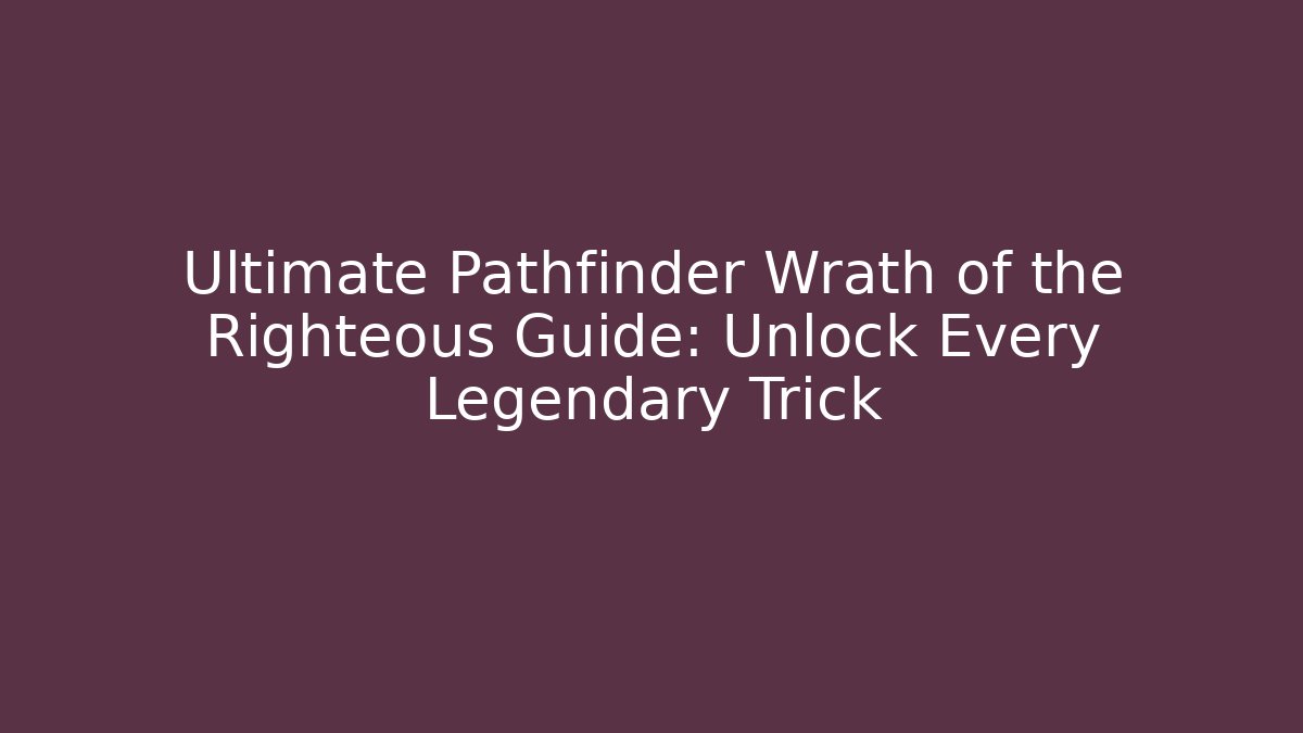 Ultimate Pathfinder Wrath of the Righteous Guide: Unlock Every Legendary Trick