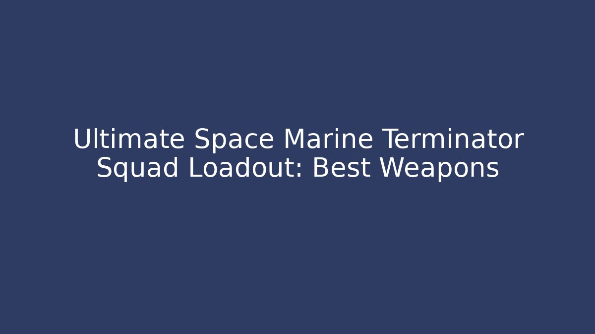 Ultimate Space Marine Terminator Squad Loadout: Best Weapons - Buddy Program