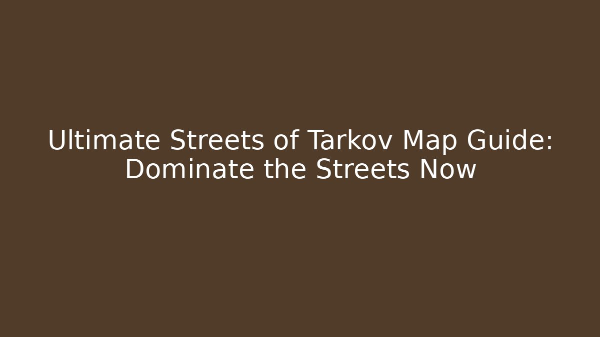 Ultimate Streets of Tarkov Map Guide: Dominate the Streets Now
