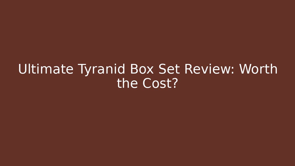Ultimate Tyranid Box Set Review: Worth the Cost?