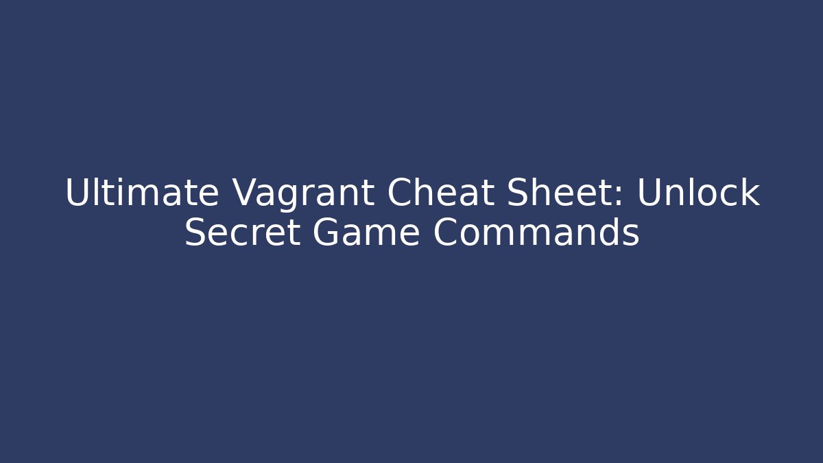 Ultimate Vagrant Cheat Sheet: Unlock Secret Game Commands
