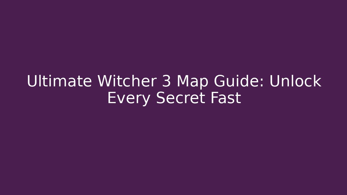 Ultimate Witcher 3 Map Guide: Unlock Every Secret Fast