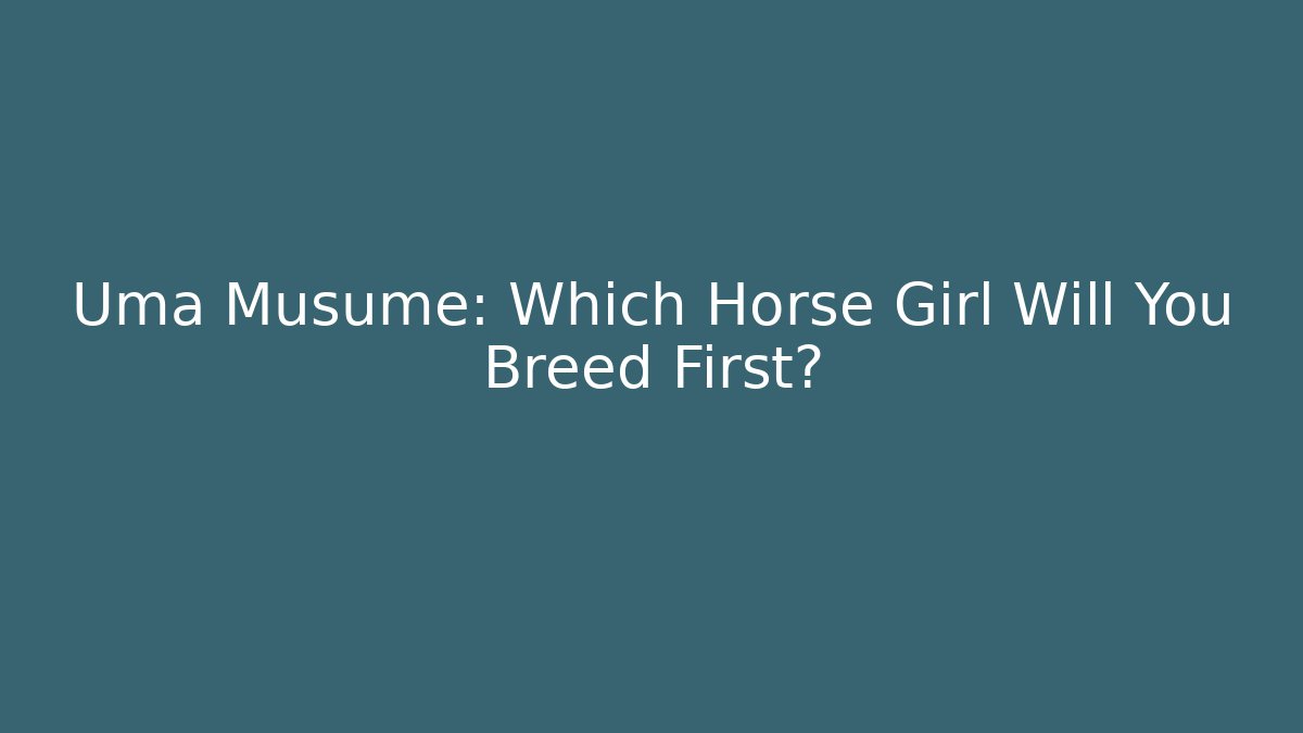 Uma Musume: Which Horse Girl Will You Breed First?
