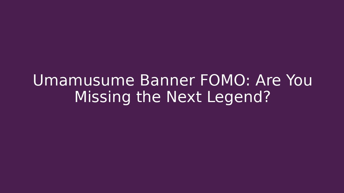 Umamusume Banner FOMO: Are You Missing the Next Legend?