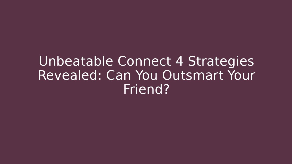 Unbeatable Connect 4 Strategies Revealed: Can You Outsmart Your Friend?