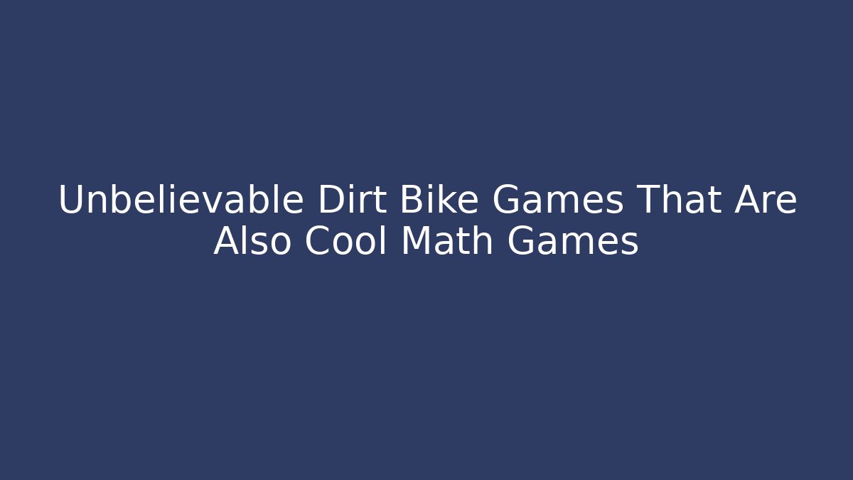Unbelievable Dirt Bike Games That Are Also Cool Math Games