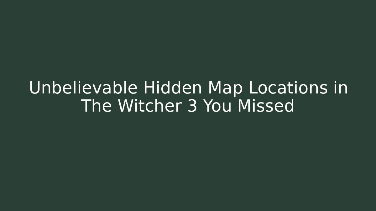 Unbelievable Hidden Map Locations in The Witcher 3 You Missed