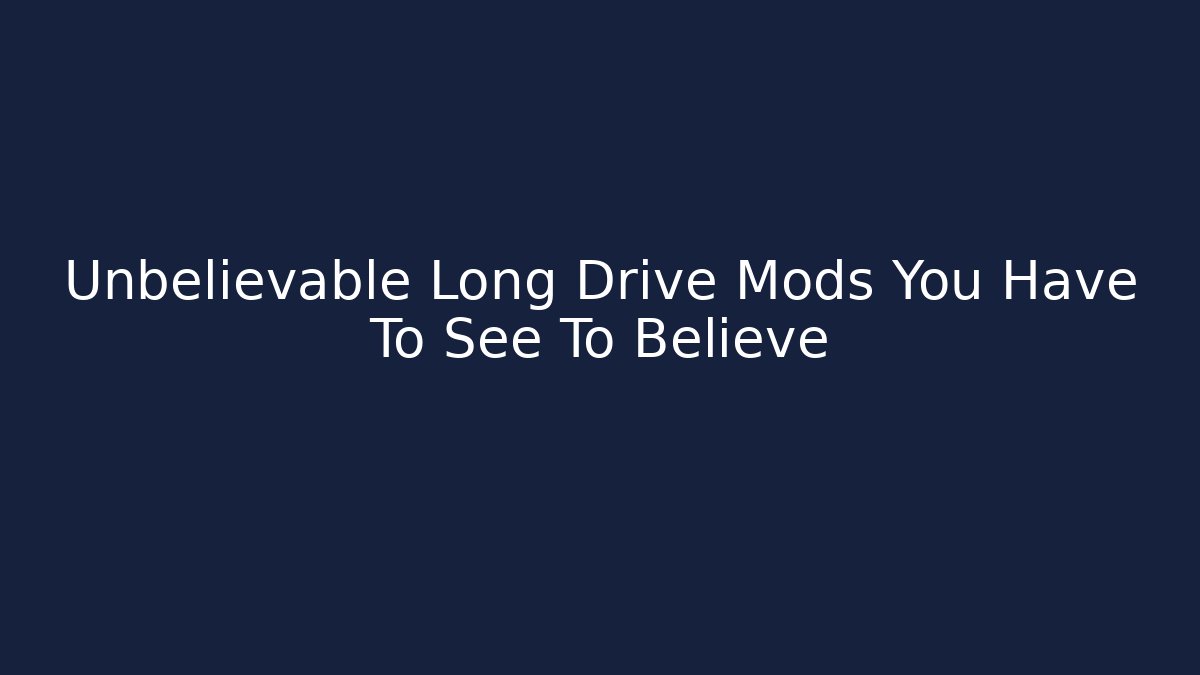 Unbelievable Long Drive Mods You Have To See To Believe