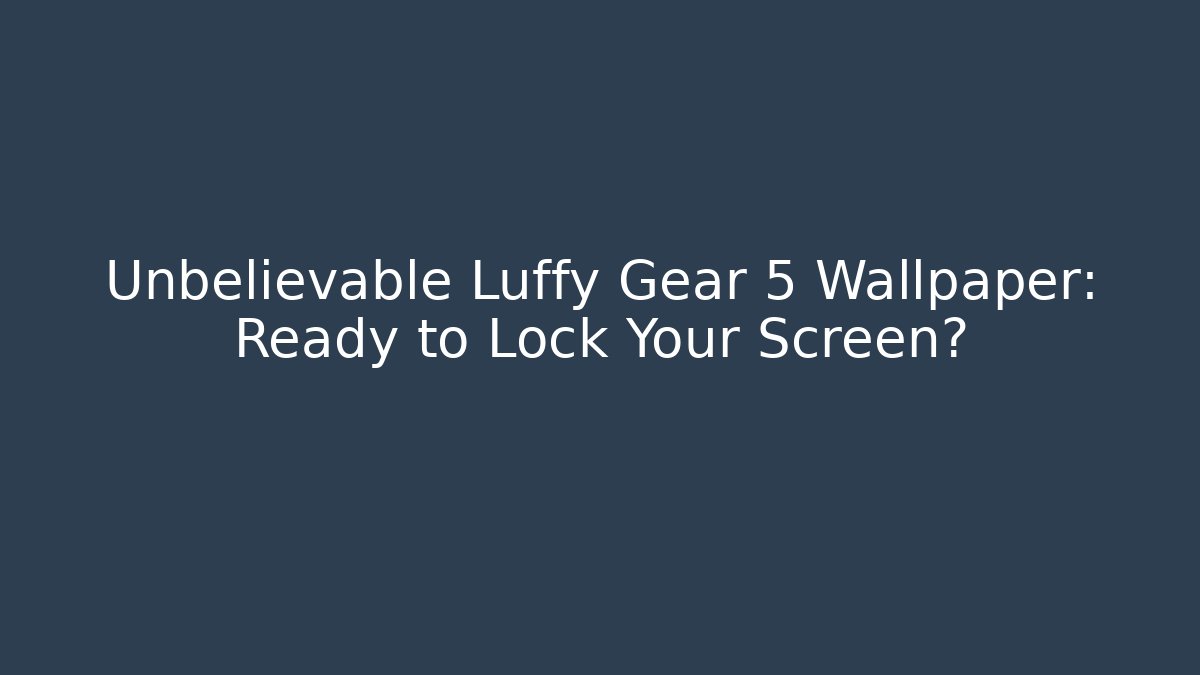 Unbelievable Luffy Gear 5 Wallpaper: Ready to Lock Your Screen?